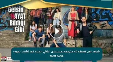 شاهد الآن الحلقة 40 مترجمة لمسلسل “لتأتي الحياة كما تشاء” بجودة عالية كاملة